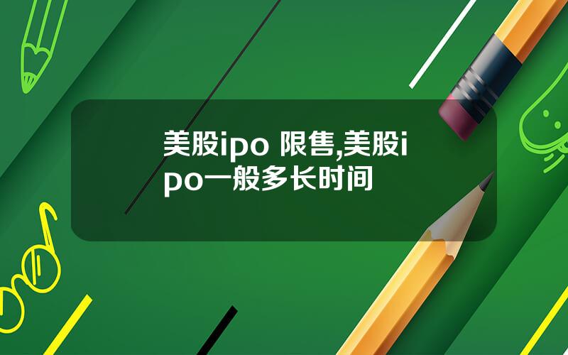 美股ipo 限售,美股ipo一般多长时间